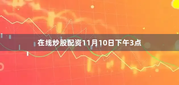 在线炒股配资11月10日下午3点