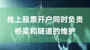 线上股票开户同时负责桥梁和隧道的维护