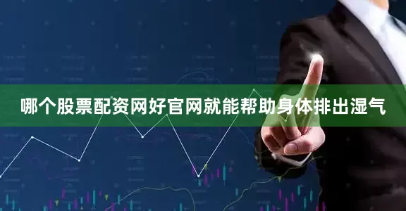哪个股票配资网好官网就能帮助身体排出湿气