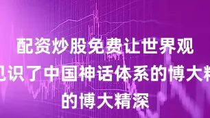 配资炒股免费让世界观众见识了中国神话体系的博大精深