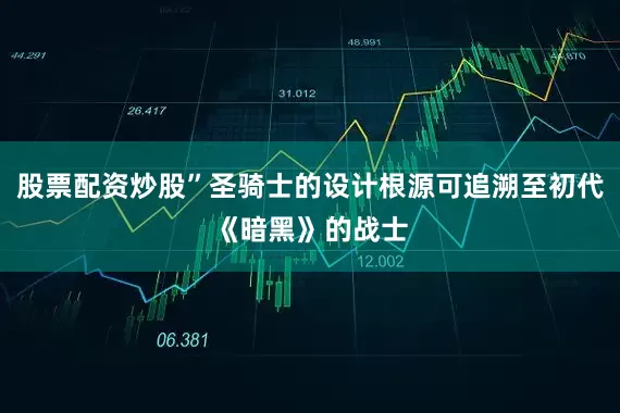 股票配资炒股”圣骑士的设计根源可追溯至初代《暗黑》的战士