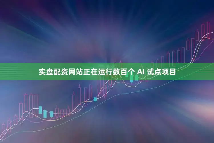 实盘配资网站正在运行数百个 AI 试点项目