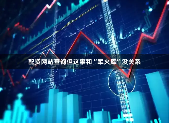 配资网站查询但这事和“军火库”没关系