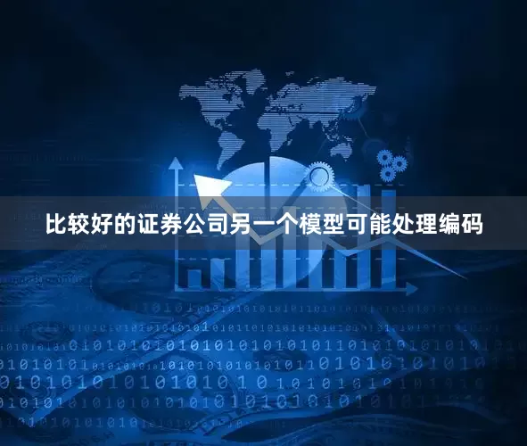 比较好的证券公司另一个模型可能处理编码