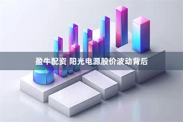 盈牛配资 阳光电源股价波动背后