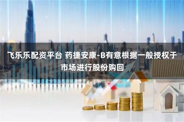 飞乐乐配资平台 药捷安康-B有意根据一般授权于市场进行股份购回