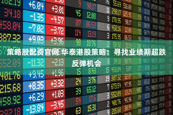 策略股配资官网 华泰港股策略：寻找业绩期超跌反弹机会
